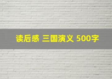 读后感 三国演义 500字